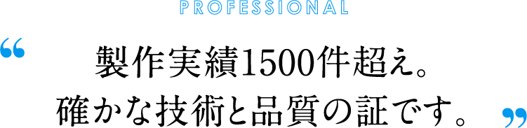 製作実績1500件超え。確かな技術と品質の証です。