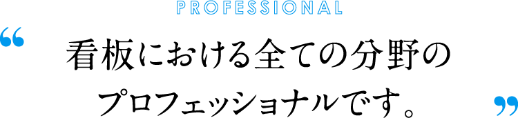 看板における全ての分野のプロフェッショナルです。